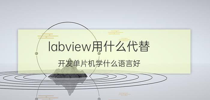 labview用什么代替 开发单片机学什么语言好？